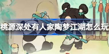 桃源深处有人家陶梦江湖怎么玩 桃源陶梦江湖限时主题活动介绍