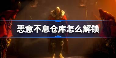 恶意不息仓库怎么解锁 恶意不息仓库位置介绍