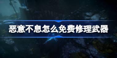 恶意不息怎么免费修理武器 恶意不息免费修理武器方法