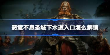 恶意不息圣城下水道入口怎么解锁 恶意不息圣城下水道入口位置介绍