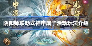 阴阳师联动式神申屠子活动怎么样 阴阳师联动式神申屠子活动玩法介绍