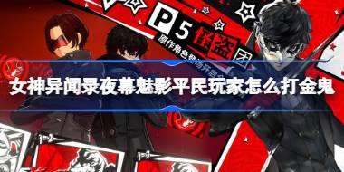 女神异闻录夜幕魅影平民玩家怎么打金鬼 女神异闻录夜幕魅影金鬼平民打法介