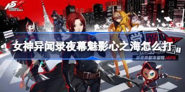 女神异闻录夜幕魅影心之海怎么打 女神异闻录夜幕魅影心之海打法攻略