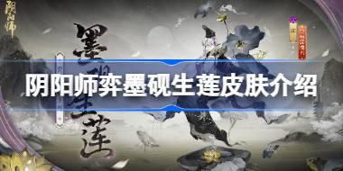 阴阳师弈墨砚生莲皮肤怎么样 阴阳师弈墨砚生莲皮肤介绍
