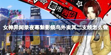女神异闻录夜幕魅影烧鸟外卖其二支线怎么做 女神异闻录夜幕魅影烧鸟外卖其
