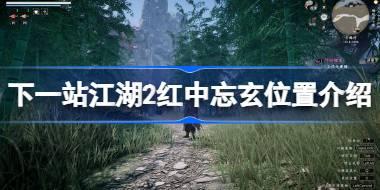下一站江湖2红中忘玄在哪 下一站江湖2红中忘玄位置介绍