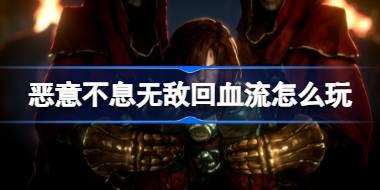恶意不息无敌回血流怎么玩 恶意不息无敌回血流配置攻略