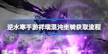 逆水寒手游祥瑞混沌坐骑获取流程 逆水寒手游祥瑞混沌坐骑怎么获取