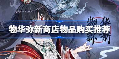 <b>物华弥新商店物品购买推荐 物华弥新商店买什么物品好</b>