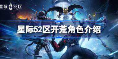 星际52区开荒角色介绍 星际52区开荒角色怎么选择