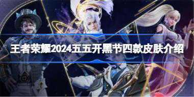 王者荣耀2024五五开黑节四款皮肤介绍 王者荣耀2024五五开黑节有哪些皮肤