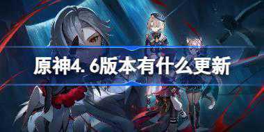 原神4.6版本有什么更新 原神4.6版本更新内容介绍