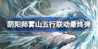 阴阳师雾山五行联动最终弹怎么玩 雾山五行联动最终弹活动介绍