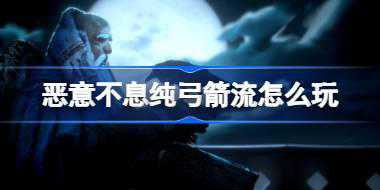 恶意不息纯弓箭流怎么玩 恶意不息纯弓箭流构筑攻略