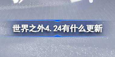 世界之外4.24有什么更新 世界之外4月24日更新内容介绍