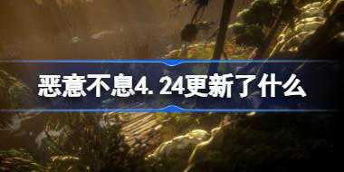 恶意不息4.24更新了什么 恶意不息4.24更新内容介绍