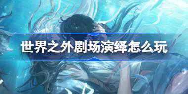 世界之外剧场演绎怎么玩 世界之外剧场演绎活动介绍