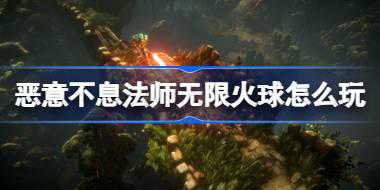 恶意不息法师无限火球怎么玩 恶意不息法师无限火球构筑攻略