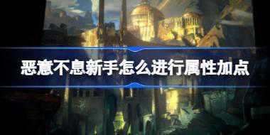 恶意不息新手怎么进行属性加点 恶意不息角色属性加点推荐