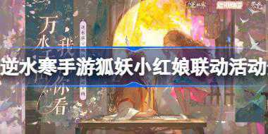 逆水寒手游狐妖小红娘联动活动介绍 逆水寒手游狐妖小红娘联动内容有哪些