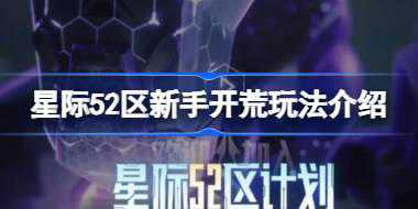星际52区新手开荒玩法介绍 星际52区新手该怎么进行开荒