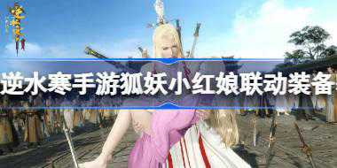 逆水寒手游狐妖小红娘联动装备怎么获取 逆水寒手游狐妖小红娘联动装备获取