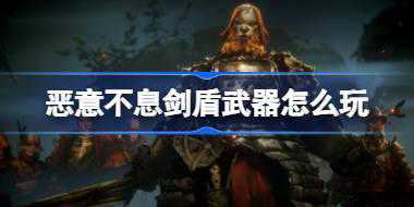 恶意不息剑盾武器怎么玩 恶意不息剑盾流BD分享