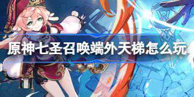 原神七圣召唤端外天梯怎么玩 原神七圣召唤端外天梯活动介绍