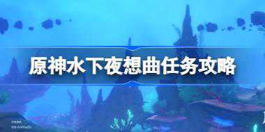 原神谐律上的咏叙诗第一章怎么过 原神水下夜想曲任务攻略