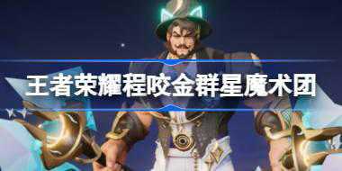 王者荣耀程咬金群星魔术团怎么样 程咬金五五朋友节皮肤介绍