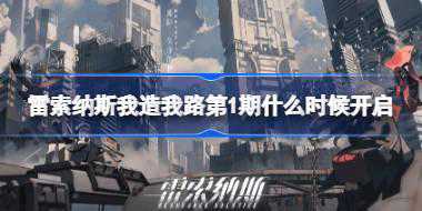 雷索纳斯我造我路第1期什么时候开启 雷索纳斯常驻任务我造我路第1期介绍