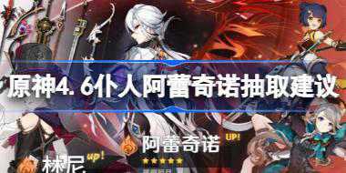 原神4.6仆人阿蕾奇诺抽取建议 原神4.6仆人阿蕾奇诺要不要抽取
