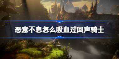 恶意不息怎么吸血过回声骑士 恶意不息吸血过回声骑士方法