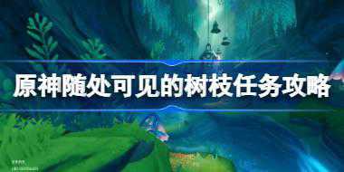 原神随处可见的树枝任务怎么做 原神随处可见的树枝任务攻略