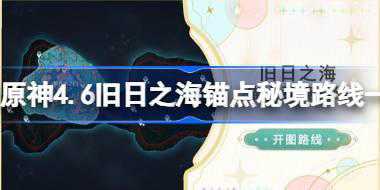 原神4.6旧日之海锚点秘境路线一览 原神4.6旧日之海开图路线分享