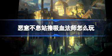 恶意不息站撸吸血法师怎么玩 恶意不息站撸吸血法师BD分享