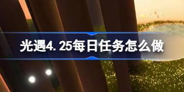 <b>光遇4.25每日任务怎么做 光遇4月25日每日任务做法攻略</b>
