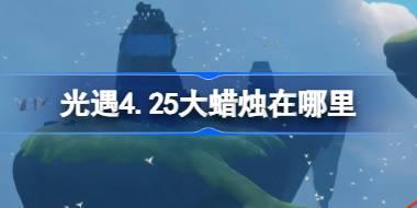 光遇4.25大蜡烛在哪里 光遇4月25日大蜡烛位置攻略