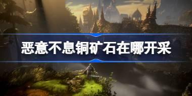 恶意不息铜矿石在哪开采 恶意不息铜矿石采集位置介绍