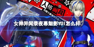 女神异闻录夜幕魅影YUI怎么样 女神异闻录夜幕魅影YUI强度介绍