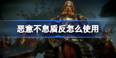 恶意不息盾反怎么使用 恶意不息盾反技巧介绍