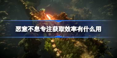 恶意不息专注获取效率有什么用 恶意不息专注获取效率作用介绍