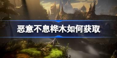 恶意不息桦木如何获取 恶意不息桦木获得方法介绍