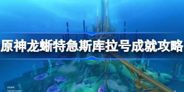 <b>原神龙蜥特急斯库拉号成就怎么达成 原神龙蜥特急斯库拉号成就攻略</b>