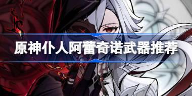 原神仆人阿蕾奇诺武器推荐 原神仆人阿蕾奇诺武器选什么