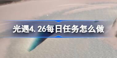 光遇4.26每日任务怎么做 光遇4月26日每日任务做法攻略