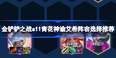 金铲铲之战s11青花神谕艾希阵容怎么搭配 金铲铲之战s11青花神谕艾希阵容选择