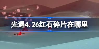 光遇4.26红石碎片在哪里 光遇4月26日红石碎片位置攻略