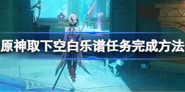 <b>原神取下空白乐谱任务怎么完成 原神取下空白乐谱任务完成方法</b>