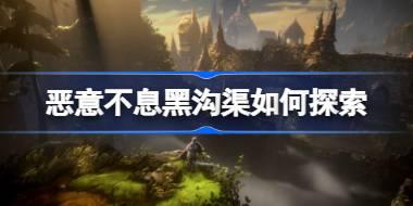 恶意不息黑沟渠如何探索 恶意不息黑沟渠探索方法介绍